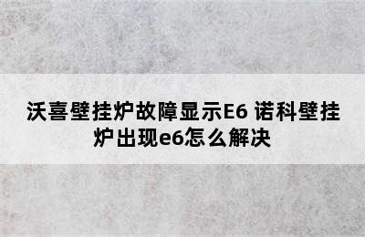 沃喜壁挂炉故障显示E6 诺科壁挂炉出现e6怎么解决